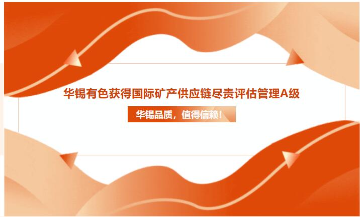 華錫品質(zhì)，值得信賴！華錫有色獲得國際礦產(chǎn)供應(yīng)鏈盡責評估管理A級